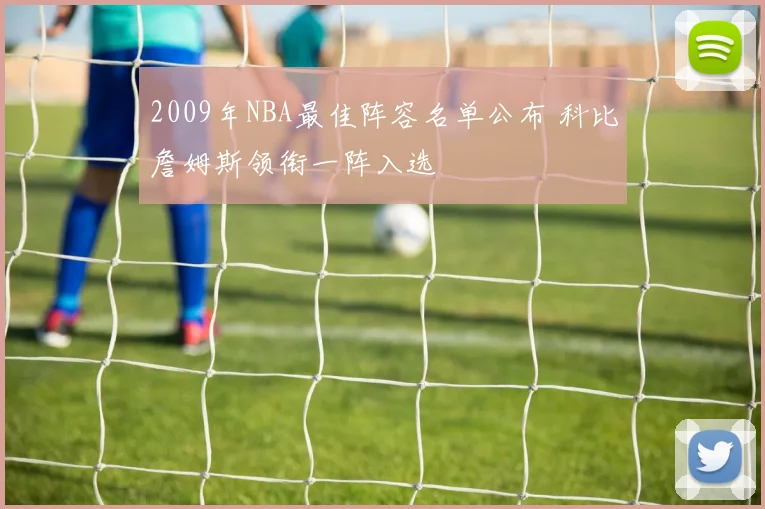 2009年NBA最佳阵容名单公布 科比詹姆斯领衔一阵入选