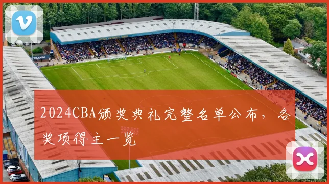 2024CBA颁奖典礼完整名单公布，各奖项得主一览