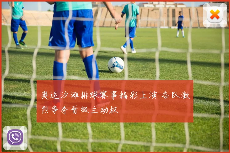 奥运沙滩排球赛事精彩上演 各队激烈争夺晋级主动权