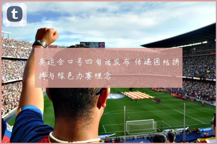 奥运会口号四句话发布 传递团结拼搏与绿色办赛理念