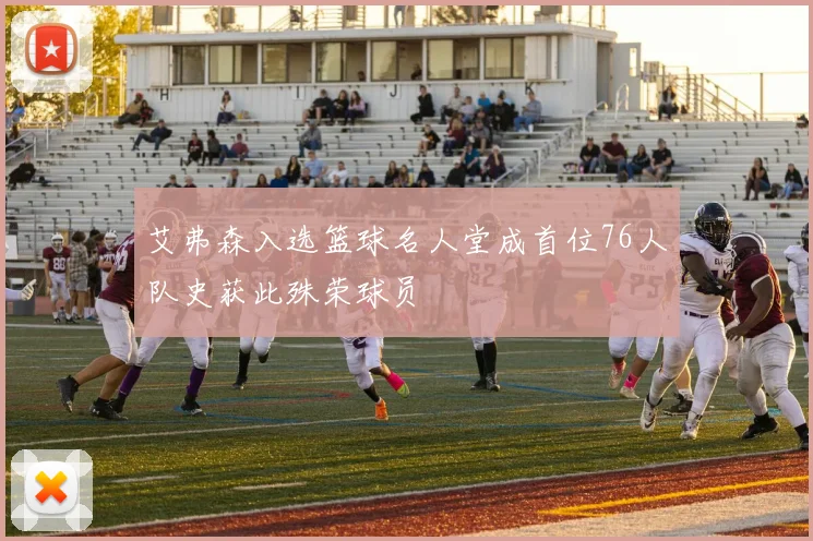 艾弗森入选篮球名人堂成首位76人队史获此殊荣球员