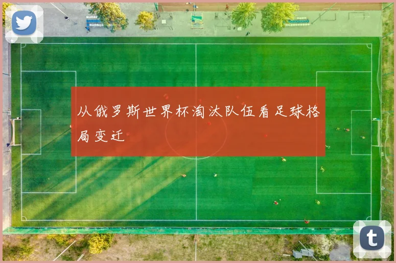 从俄罗斯世界杯淘汰队伍看足球格局变迁