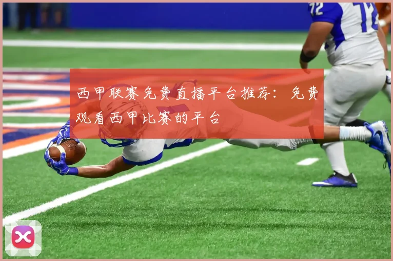 西甲联赛免费直播平台推荐：免费观看西甲比赛的平台